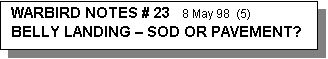 Text Box: WARBIRD NOTES # 23   8 May 98  (5)          BELLY LANDING  SOD OR PAVEMENT?