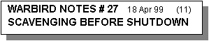 Text Box: WARBIRD NOTES # 27   18 Apr 99      (11) 
SCAVENGING BEFORE SHUTDOWN
