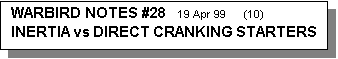 Text Box: WARBIRD NOTES #28    19 Apr 99      (10)       INERTIA vs DIRECT CRANKING STARTERS