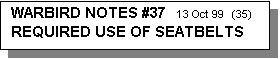 Text Box: WARBIRD NOTES #37   13 Oct 99  (35)    
REQUIRED USE OF SEATBELTS  
