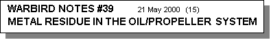 Text Box: WARBIRD NOTES #39           21 May 2000  (15)    
METAL RESIDUE IN THE OIL/PROPELLER  SYSTEM
