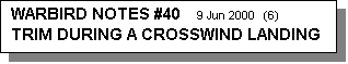 Text Box: WARBIRD NOTES #40    9 Jun 2000  (6)    
TRIM DURING A CROSSWIND LANDING
