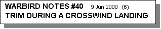 Text Box: WARBIRD NOTES #40    9 Jun 2000  (6)    
TRIM DURING A CROSSWIND LANDING
